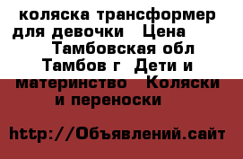 коляска-трансформер для девочки › Цена ­ 4 500 - Тамбовская обл., Тамбов г. Дети и материнство » Коляски и переноски   